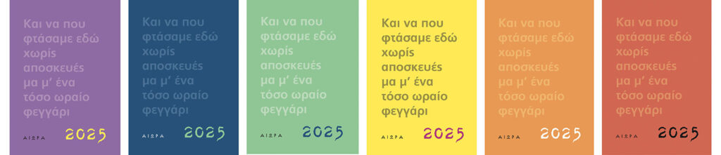 Ημερολόγιο 2025, με τίτλο τον στίχο του Τ. Λειβαδίτη «Και να που φτάσαμε εδώ χωρίς αποσκευές / μα μ’ ένα τόσο ωραίο φεγγάρι». Σε έξι διαφορετικά χρώματα εξωφύλλου.